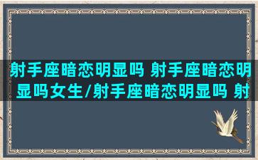 射手座暗恋明显吗 射手座暗恋明显吗女生/射手座暗恋明显吗 射手座暗恋明显吗女生-我的网站